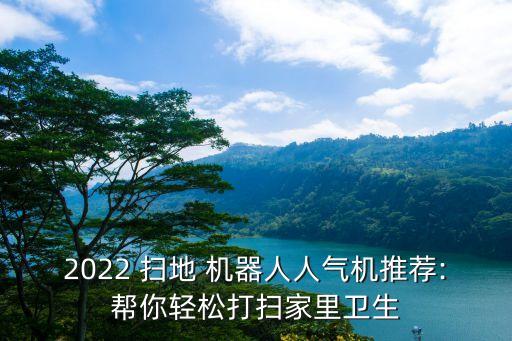 2022 掃地 機器人人氣機推薦:幫你輕松打掃家里衛(wèi)生