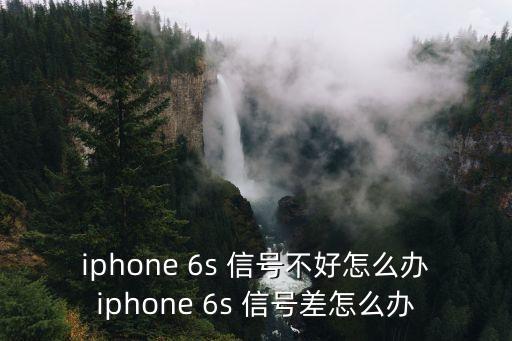 iphone 6s 信號不好怎么辦iphone 6s 信號差怎么辦