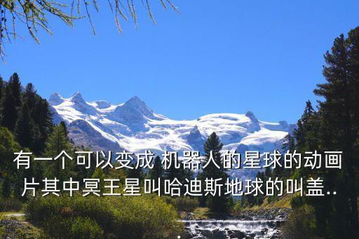 有一個(gè)可以變成 機(jī)器人的星球的動(dòng)畫片其中冥王星叫哈迪斯地球的叫蓋...