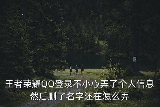 王者榮耀QQ登錄不小心弄了個人信息然后刪了名字還在怎么弄