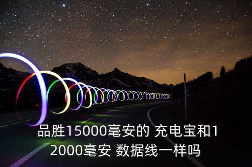  品勝15000毫安的 充電寶和12000毫安 數(shù)據(jù)線一樣嗎