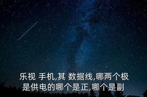  樂視 手機(jī),其 數(shù)據(jù)線,哪兩個(gè)極是供電的哪個(gè)是正,哪個(gè)是副