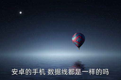 安卓的手機(jī) 數(shù)據(jù)線都是一樣的嗎
