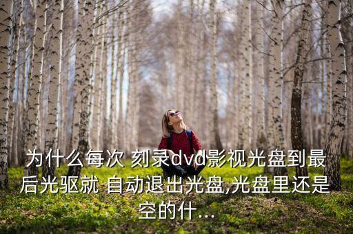 為什么每次 刻錄dvd影視光盤到最后光驅(qū)就 自動(dòng)退出光盤,光盤里還是空的什...
