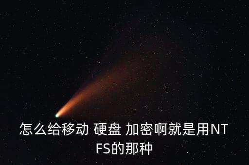 怎么給移動(dòng) 硬盤 加密啊就是用NTFS的那種
