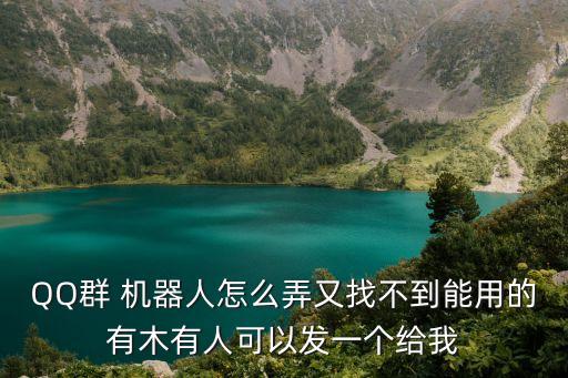 QQ群 機器人怎么弄又找不到能用的有木有人可以發(fā)一個給我