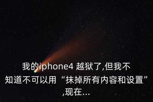 我的iphone4 越獄了,但我不知道不可以用“抹掉所有內(nèi)容和設(shè)置”,現(xiàn)在...