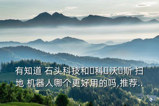 有知道 石頭科技和?科?沃?斯 掃地 機(jī)器人哪個(gè)更好用的嗎,推薦...