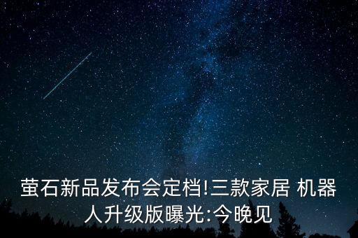 螢石新品發(fā)布會(huì)定檔!三款家居 機(jī)器人升級(jí)版曝光:今晚見(jiàn)