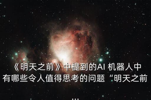 《明天之前》中提到的AI 機(jī)器人中有哪些令人值得思考的問題“明天之前...
