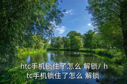  htc手機鎖住了怎么 解鎖/ htc手機鎖住了怎么 解鎖