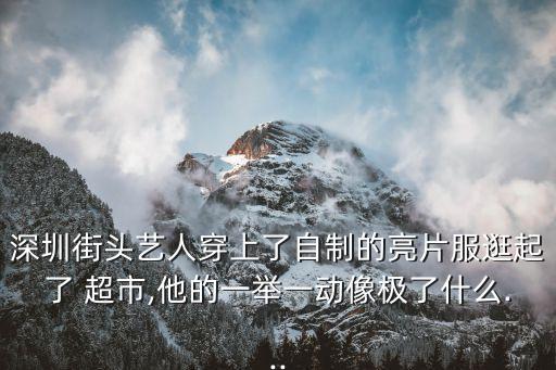 深圳街頭藝人穿上了自制的亮片服逛起了 超市,他的一舉一動像極了什么...