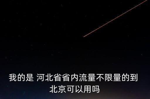 我的是 河北省省內(nèi)流量不限量的到 北京可以用嗎