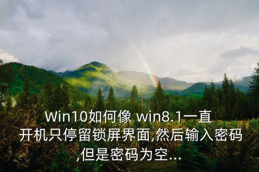 Win10如何像 win8.1一直 開(kāi)機(jī)只停留鎖屏界面,然后輸入密碼,但是密碼為空...