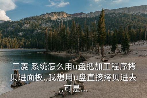  三菱 系統(tǒng)怎么用u盤把加工程序拷貝進(jìn)面板,,我想用u盤直接拷貝進(jìn)去,,可是...