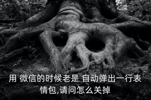 用 微信的時候老是 自動彈出一行表情包,請問怎么關掉