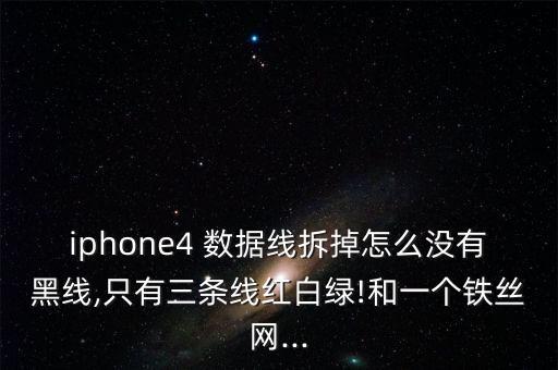 iphone4 數(shù)據(jù)線拆掉怎么沒(méi)有黑線,只有三條線紅白綠!和一個(gè)鐵絲網(wǎng)...