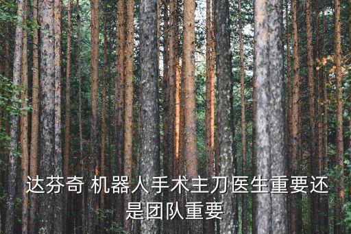  達(dá)芬奇 機(jī)器人手術(shù)主刀醫(yī)生重要還是團(tuán)隊(duì)重要