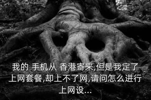 我的 手機從 香港寄來,但是我定了上網(wǎng)套餐,卻上不了網(wǎng),請問怎么進行上網(wǎng)設(shè)...