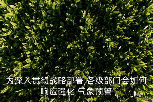 為深入貫徹戰(zhàn)略部署,各級(jí)部門(mén)會(huì)如何響應(yīng)強(qiáng)化 氣象預(yù)警
