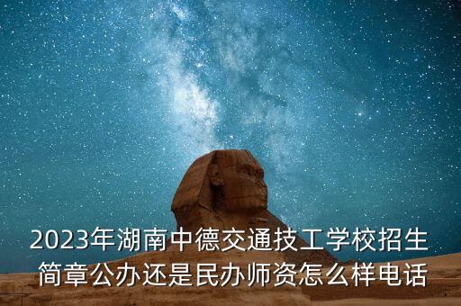 2023年湖南中德交通技工學(xué)校招生 簡章公辦還是民辦師資怎么樣電話