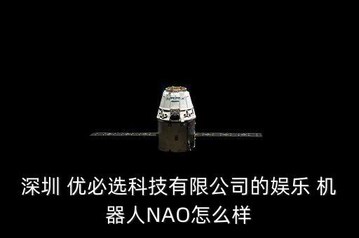深圳 優(yōu)必選科技有限公司的娛樂 機(jī)器人NAO怎么樣