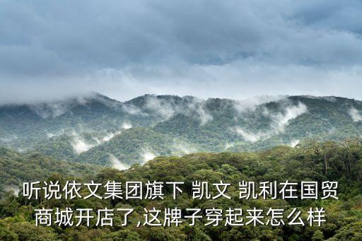 聽(tīng)說(shuō)依文集團(tuán)旗下 凱文 凱利在國(guó)貿(mào)商城開(kāi)店了,這牌子穿起來(lái)怎么樣