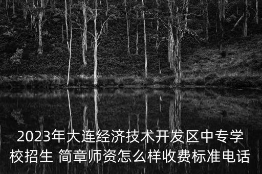 2023年大連經(jīng)濟(jì)技術(shù)開發(fā)區(qū)中專學(xué)校招生 簡章師資怎么樣收費標(biāo)準(zhǔn)電話