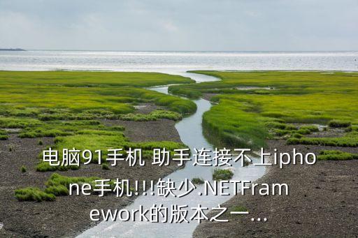 電腦91手機 助手連接不上iphone手機!!!缺少.NETFramework的版本之一...