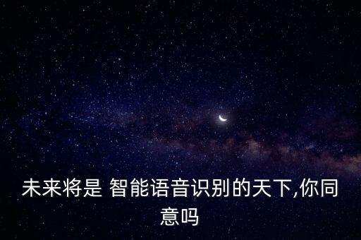 未來將是 智能語音識(shí)別的天下,你同意嗎