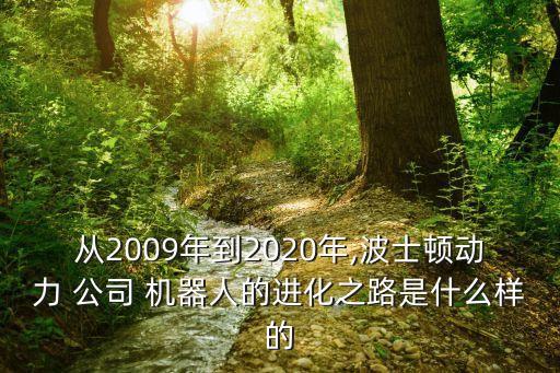 從2009年到2020年,波士頓動力 公司 機(jī)器人的進(jìn)化之路是什么樣的