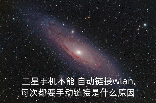 三星手機(jī)不能 自動(dòng)鏈接wlan,每次都要手動(dòng)鏈接是什么原因