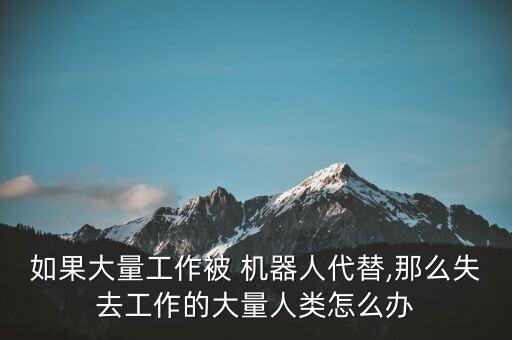 如果大量工作被 機器人代替,那么失去工作的大量人類怎么辦
