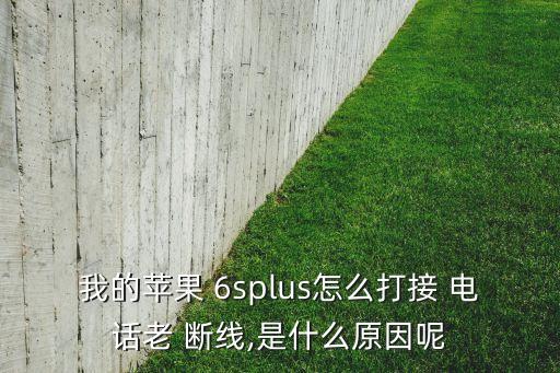 我的蘋果 6splus怎么打接 電話老 斷線,是什么原因呢