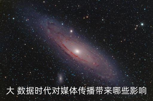 大 數據時代對媒體傳播帶來哪些影響