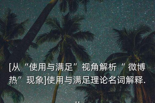 [從“使用與滿足”視角解析“ 微博熱”現(xiàn)象]使用與滿足理論名詞解釋...