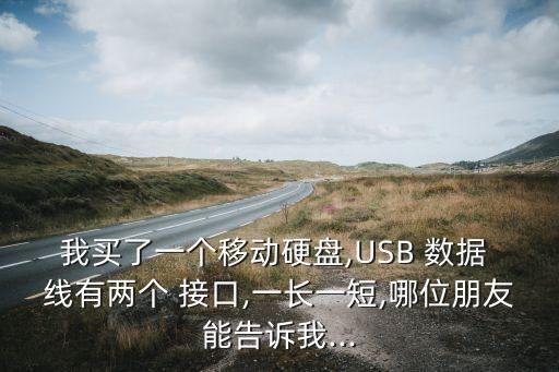 我買了一個(gè)移動(dòng)硬盤,USB 數(shù)據(jù) 線有兩個(gè) 接口,一長(zhǎng)一短,哪位朋友能告訴我...
