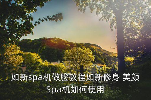 如新spa機(jī)做臉教程如新修身 美顏Spa機(jī)如何使用