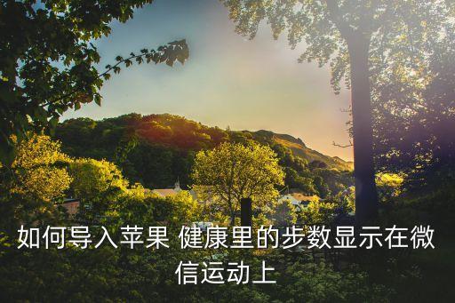 如何導(dǎo)入蘋果 健康里的步數(shù)顯示在微信運(yùn)動(dòng)上