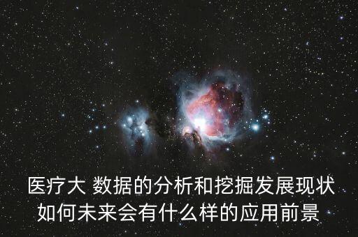  醫(yī)療大 數(shù)據(jù)的分析和挖掘發(fā)展現(xiàn)狀如何未來會有什么樣的應用前景