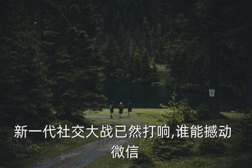 新一代社交大戰(zhàn)已然打響,誰(shuí)能撼動(dòng) 微信