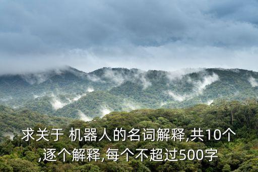 求關(guān)于 機(jī)器人的名詞解釋,共10個(gè),逐個(gè)解釋,每個(gè)不超過500字