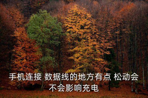 手機連接 數(shù)據(jù)線的地方有點 松動會不會影響充電