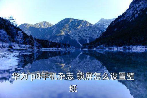華為 p8手機(jī)雜志 鎖屏怎么設(shè)置壁紙