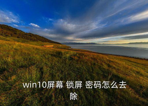 關(guān)閉win10自動鎖屏密碼,win10系統(tǒng)怎么設(shè)置鎖屏密碼
