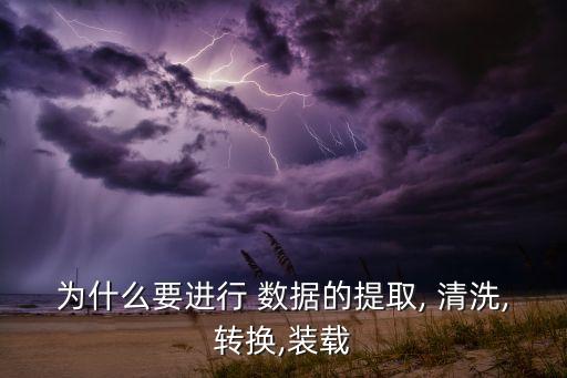 為什么要進行 數(shù)據(jù)的提取, 清洗,轉(zhuǎn)換,裝載
