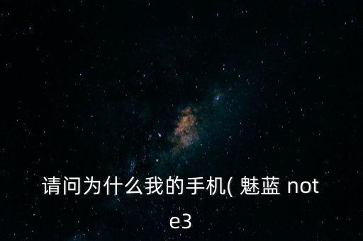 請問為什么我的手機( 魅藍 note3