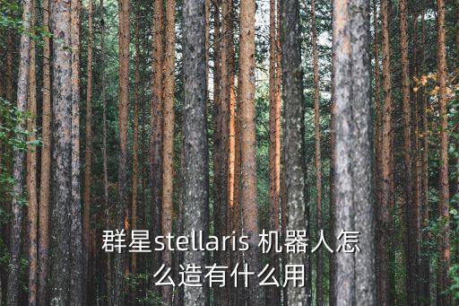  群星stellaris 機器人怎么造有什么用