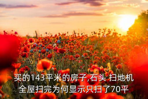 買的143平米的房子,石頭 掃地機(jī)全屋掃完為何顯示只掃了70平