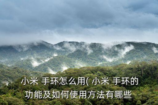  小米 手環(huán)怎么用( 小米 手環(huán)的功能及如何使用方法有哪些